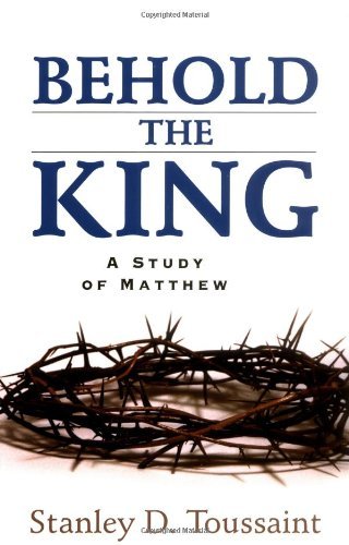 Behold the King: A Study of Matthew - Stanley D Toussaint - Books - Kregel Publications,U.S. - 9780825438455 - May 13, 2005