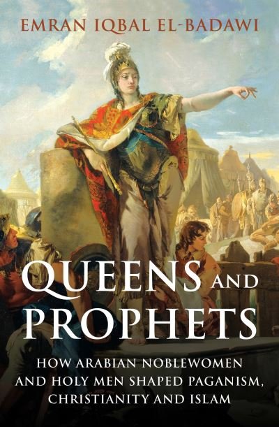 Cover for Emran Iqbal El-Badawi · Queens and Prophets: How Arabian Noblewomen and Holy Men Shaped Paganism, Christianity and Islam (Hardcover bog) (2022)