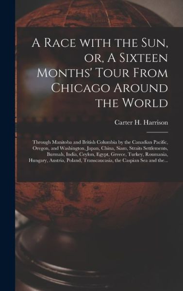 Cover for Carter H (Carter Henry) 1 Harrison · A Race With the Sun, or, A Sixteen Months' Tour From Chicago Around the World [microform]: Through Manitoba and British Columbia by the Canadian Pacific, Oregon, and Washington, Japan, China, Siam, Straits Settlements, Burmah, India, Ceylon, Egypt, ... (Hardcover Book) (2021)