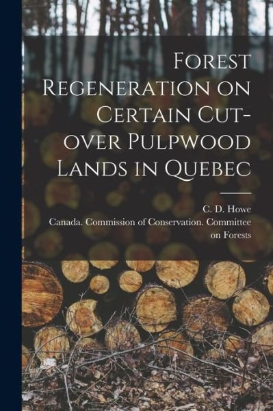 Cover for C D (Clifton Durant) 1874-1946 Howe · Forest Regeneration on Certain Cut-over Pulpwood Lands in Quebec [microform] (Taschenbuch) (2021)