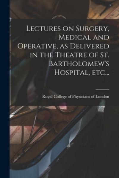 Cover for Royal College of Physicians of London · Lectures on Surgery, Medical and Operative, as Delivered in the Theatre of St. Bartholomew's Hospital, Etc... (Paperback Book) (2021)