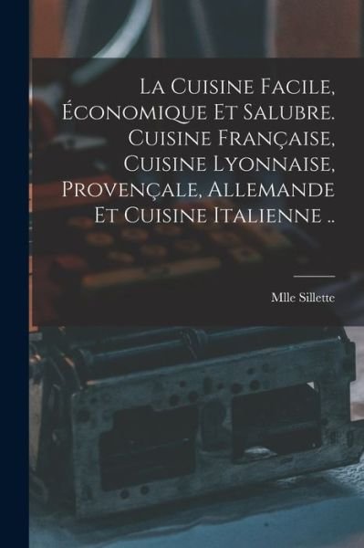 Cover for Mlle Sillette · Cuisine Facile, économique et Salubre. Cuisine Française, Cuisine Lyonnaise, Provençale, Allemande et Cuisine Italienne . . (Bog) (2022)