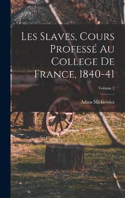 Cover for Adam Mickiewicz · Les Slaves, Cours Professe Au College De France, 1840-41; Volume 2 (Innbunden bok) (2022)