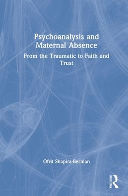 Cover for Shapira-Berman, Ofrit (Hebrew University, Jerusalem) · Psychoanalysis and Maternal Absence: From the Traumatic to Faith and Trust (Hardcover Book) (2022)