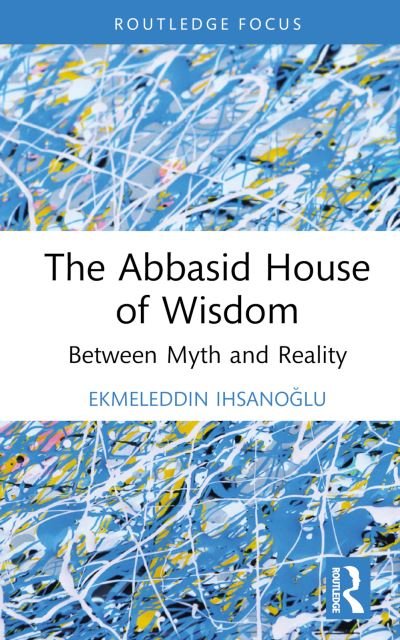 Cover for Ekmeleddin Ihsanoglu · The Abbasid House of Wisdom: Between Myth and Reality (Gebundenes Buch) (2022)