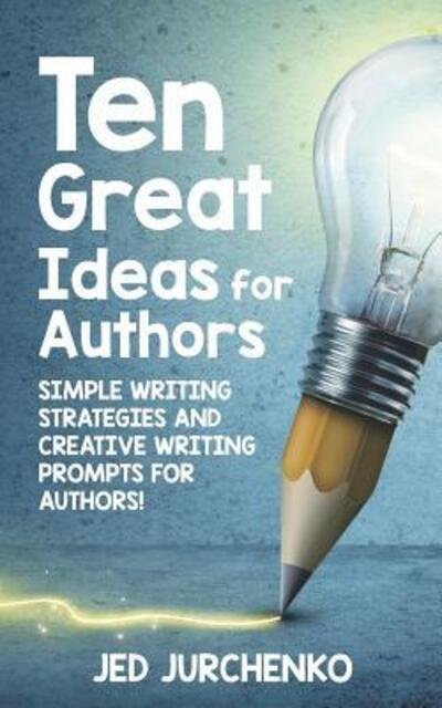 Cover for Jed Jurchenko · Ten Great Ideas for Authors : Simple writing strategies and creative writing prompts for authors! (Taschenbuch) (2019)