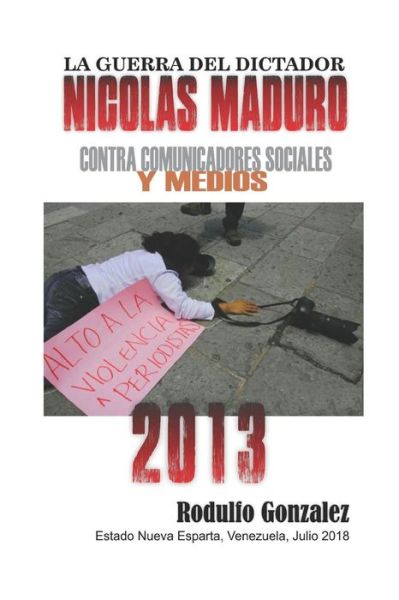 Cover for Rodulfo Gonzalez · La Guerra del Dictador Nicolas Maduro : Contra Comunicadores Sociales y Medios en el año 2013 (Paperback Book) (2019)