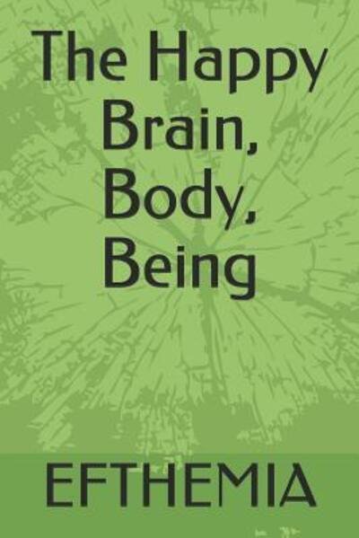 The Happy Brain, Body, Being - Efthemia - Livres - Independently Published - 9781099665455 - 22 mai 2019