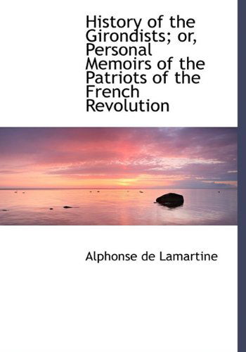 Cover for Alphonse De Lamartine · History of the Girondists; Or, Personal Memoirs of the Patriots of the French Revolution (Hardcover Book) (2009)