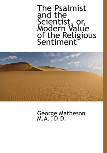 The Psalmist and the Scientist, Or, Modern Value of the Religious Sentiment - George Matheson - Books - BiblioLife - 9781117602455 - December 17, 2009