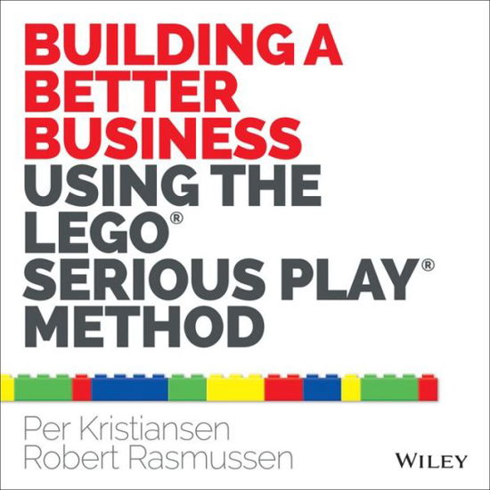 Building a Better Business Using the Lego Serious Play Method - Per Kristiansen - Bücher - John Wiley & Sons Inc - 9781118832455 - 22. August 2014