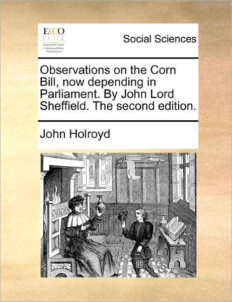 Cover for John Holroyd · Observations on the Corn Bill, Now Depending in Parliament. by John Lord Sheffield. the Second Edition. (Paperback Book) (2010)