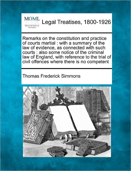 Cover for Thomas Frederick Simmons · Remarks on the Constitution and Practice of Courts Martial: with a Summary of the Law of Evidence, As Connected with Such Courts: Also Some Notice of (Taschenbuch) (2010)