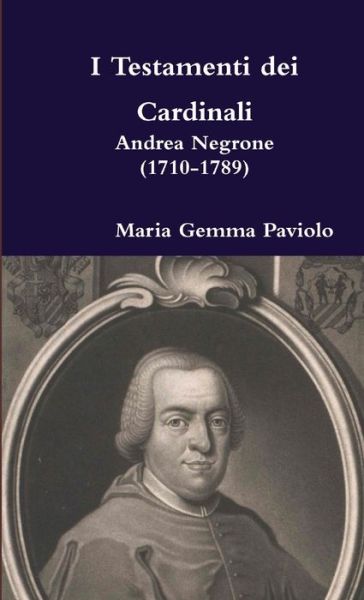 I Testamenti Dei Cardinali: Andrea Negrone (1710-1789) - Maria Gemma Paviolo - Livros - Lulu.com - 9781326435455 - 29 de setembro de 2015