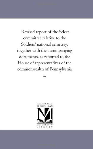 Cover for Michigan Historical Reprint Series · Revised Report of the Select Committee Relative to the Soldiers' National Cemetery, Together with the Accompanying Documents, As Reported to the House ... of the Commonwealth of Pennsylvania ... (Paperback Book) (2006)