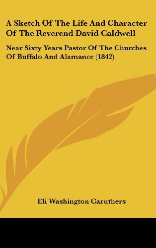 Cover for Eli Washington Caruthers · A Sketch of the Life and Character of the Reverend David Caldwell: Near Sixty Years Pastor of the Churches of Buffalo and Alamance (1842) (Hardcover Book) (2008)