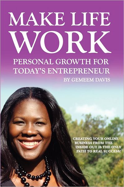 Make Life Work: Personal Growth for Today's Entrepreneur: Creating Your Online Business from the Inside out is the Only Path to Real Success - Gemeem Davis - Kirjat - CreateSpace Independent Publishing Platf - 9781456563455 - maanantai 11. heinäkuuta 2011