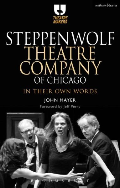 Cover for Mayer, John (Chair of Theatre Department, California State University, Stanislaus in Turlock, California, US) · Steppenwolf Theatre Company of Chicago: In Their Own Words - Theatre Makers (Paperback Book) (2016)