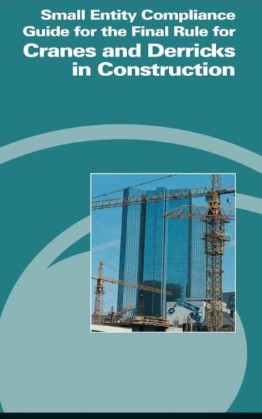 Small Entity Compliance Guide for the Final Rule for Cranes and Derricks in Construction - Occupational Safety and Health Administration - Books - CreateSpace Independent Publishing Platf - 9781478145455 - June 27, 2012