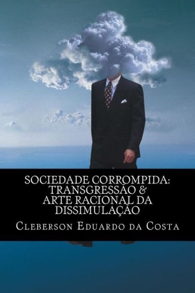 Cover for Cleberson Eduardo Da Costa · Sociedade Corrompida: Transgressao &amp; Arte Racional Da Dissimulacao (Volume 1) (Portuguese Edition) (Pocketbok) [Portuguese, Lrg edition] (2012)