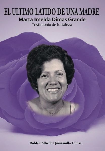 Cover for Roldan Alfredo Quintanilla Dimas · El Ultimo Latido De Una Madre: Marta Imelda Dimas Grande Testimonio De Fortaleza (Hardcover bog) [Spanish edition] (2013)