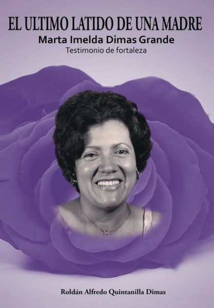 Cover for Roldan Alfredo Quintanilla Dimas · El Ultimo Latido De Una Madre: Marta Imelda Dimas Grande Testimonio De Fortaleza (Hardcover Book) [Spanish edition] (2013)