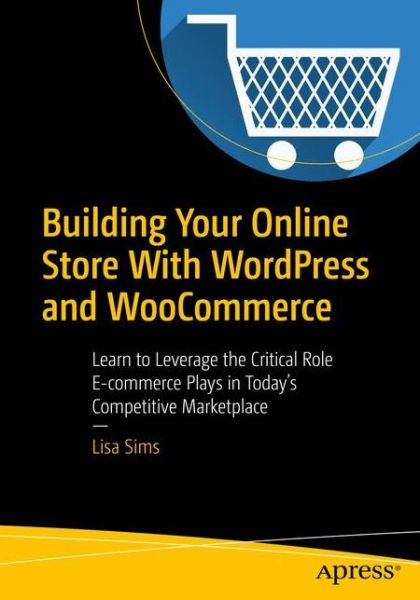Cover for Lisa Sims · Building Your Online Store With WordPress and WooCommerce: Learn to Leverage the Critical Role E-commerce Plays in Today's Competitive Marketplace (Paperback Book) [1st edition] (2018)