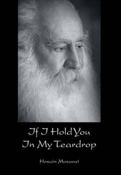 If I Hold You In My Teardrop - Hosain Mosavat - Bøger - Xlibris - 9781493164455 - 24. januar 2014