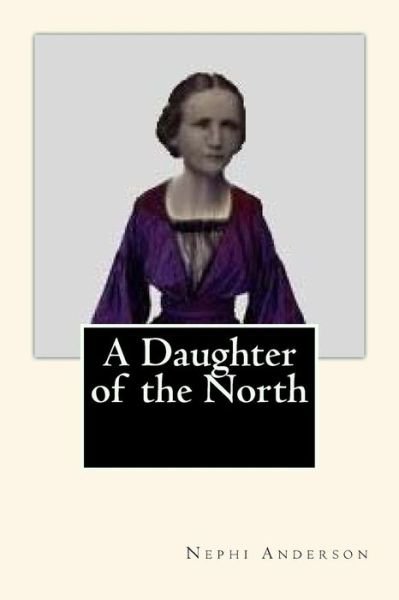 A Daughter of the North - Nephi Anderson - Livres - Createspace - 9781503083455 - 4 novembre 2014