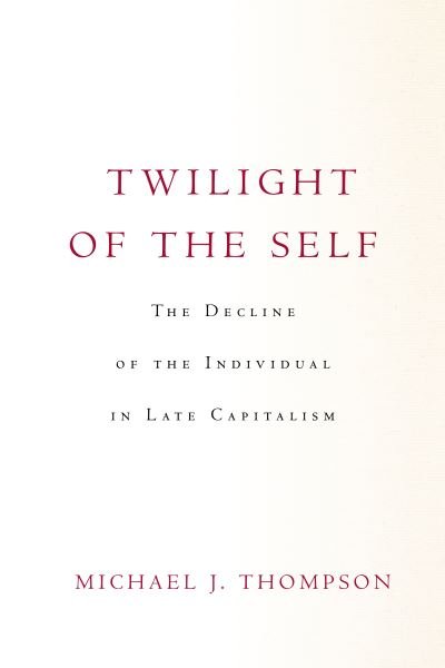 Twilight of the Self: The Decline of the Individual in Late Capitalism - Michael Thompson - Książki - Stanford University Press - 9781503632455 - 9 sierpnia 2022