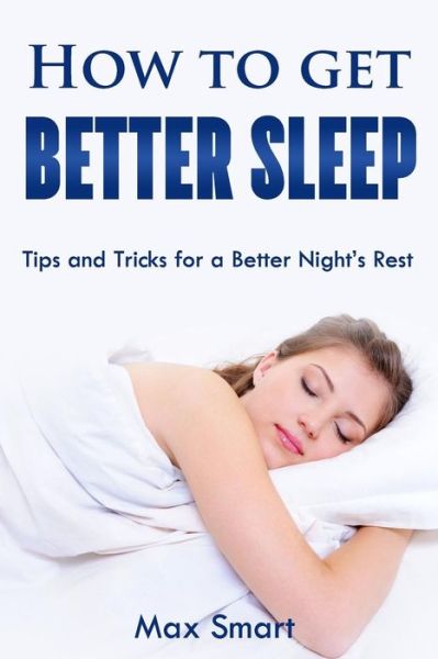 Cover for Max Smart · How to Get Better Sleep: Tips and Tricks for a Better Night's Rest (Paperback Book) (2015)