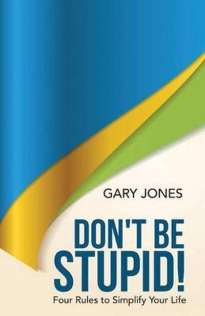 Cover for Gary Jones · Don't Be Stupid!: Four Rules to Simplify Your Life (Paperback Book) (2015)