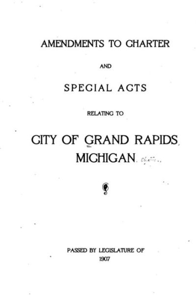 Cover for Grand Rapids Charters Michigan · Amendments to Charter and Special Acts Relating to City of Grand Rapids, Michigan (1907) (Paperback Book) (2015)