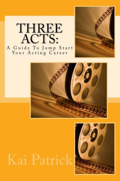 Cover for Kai Patrick · Three Acts: a Guide to Jump Start Your Acting Career (Paperback Book) (2015)