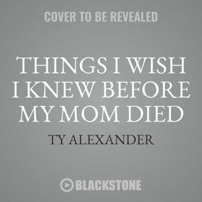 Things I Wish I Knew Before My Mom Died - Ty Alexander - Musik - Blackstone Audiobooks - 9781538535455 - 8. Mai 2018