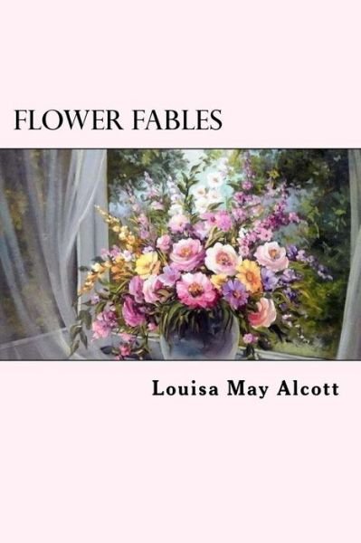 Flower Fables - Louisa May Alcott - Books - Createspace Independent Publishing Platf - 9781539653455 - October 21, 2016