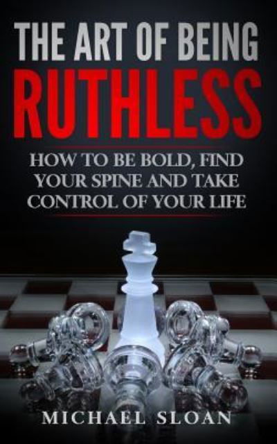 Cover for Michael Sloan · The Art Of Being Ruthless: How To Be Bold, Find Your Spine And Take Control Of Your Life (Paperback Book) (2016)