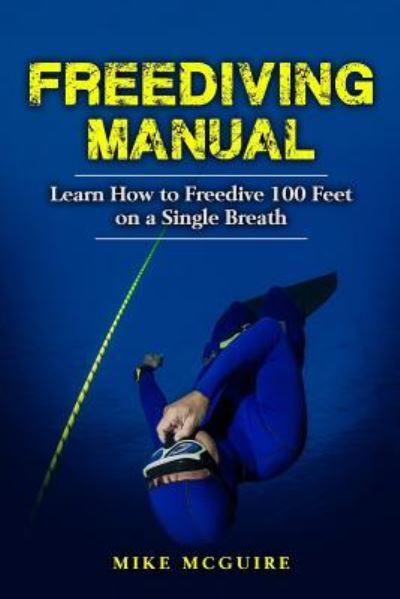 Cover for McGuire, Mike (London Metropolitan University, UK) · Freediving Manual: Learn How to Freedive 100 Feet on a Single Breath (Paperback Book) (2017)