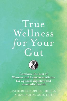 True Wellness For Your Gut: Combine the Best of Western and Eastern Medicine for Optimal Digestive and Metabolic Health - True Wellness - Kurosu, Catherine Jeane, MD, LAC - Books - YMAA Publication Center - 9781594397455 - November 12, 2020