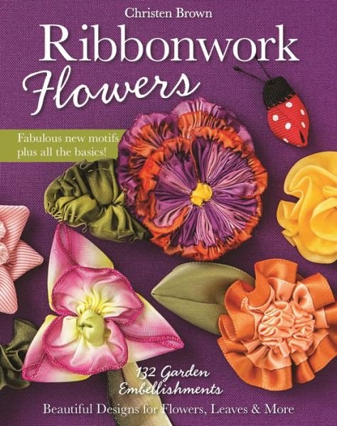 Cover for Christen Brown · Ribbonwork Flowers: 132 Garden Embellishments - Beautiful Designs for Flowers, Leaves &amp; More (Paperback Book) (2015)