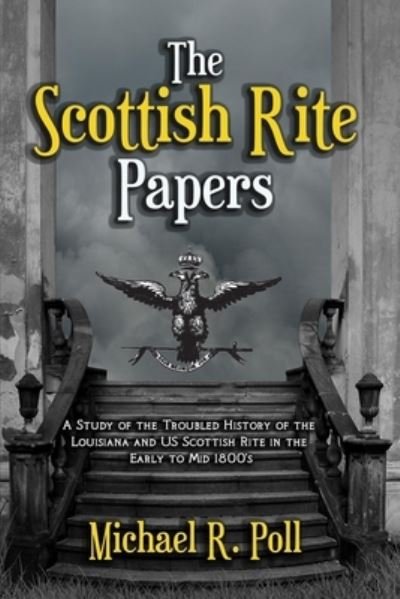 The Scottish Rite Papers: A Study of the Troubled History of the Louisiana and US Scottish Rite in the Early to Mid 1800's - Michael R Poll - Kirjat - Cornerstone Book Publishers - 9781613423455 - sunnuntai 19. huhtikuuta 2020