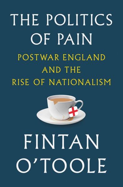 Cover for Fintan O'Toole · Politics of Pain Postwar England and the Rise of Nationalism (Book) (2019)