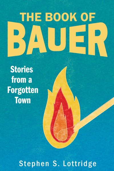 Cover for Stephen S Lottridge · The Book of Bauer: Stories from a Forgotten Town (Paperback Book) (2024)