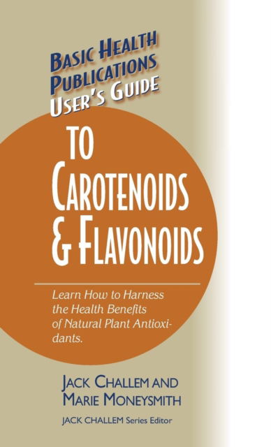 Cover for Jack Challem · User's Guide to Carotenoids &amp; Flavonoids: Learn How to Harness the Health Benefits of Natural Plant Antioxidants - Basic Health Publications User's Guide (Hardcover bog) (2005)