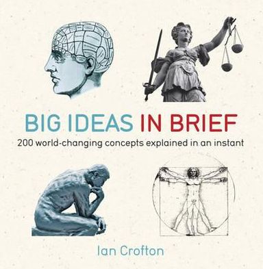 Big Ideas in Brief: 200 World-Changing Concepts Explained In An Instant - In Minutes - Ian Crofton - Books - Quercus Publishing - 9781780871455 - March 1, 2012