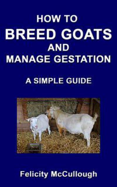 How To Breed Goats And Manage Gestation A Simple Guide - Goat Knowledge - Felicity McCullough - Books - My Lap Shop Publishers - 9781781650455 - September 22, 2012