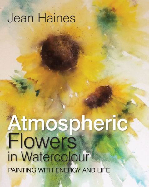 Cover for Jean Haines · Atmospheric Flowers in Watercolour: Painting with Energy and Life (Gebundenes Buch) (2018)
