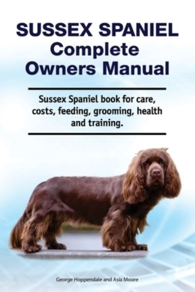 Sussex Spaniel Complete Owners Manual. Sussex Spaniel book for care, costs, feeding, grooming, health and training. - Asia Moore - Livros - Zoodoo Publishing - 9781788651455 - 19 de agosto de 2020