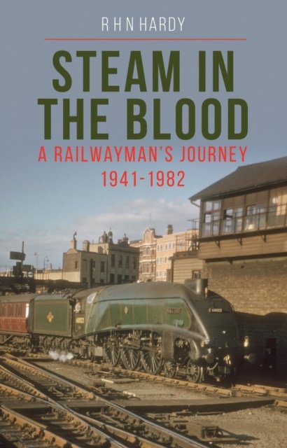 Cover for R H N Hardy · Steam in the Blood: A Railwayman's Journey 1941-1982 (Paperback Book) (2022)