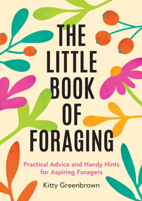 The Little Book of Foraging: Practical Advice and Handy Hints for Aspiring Foragers - Kitty Greenbrown - Bücher - Octopus Publishing Group - 9781837995455 - 10. April 2025